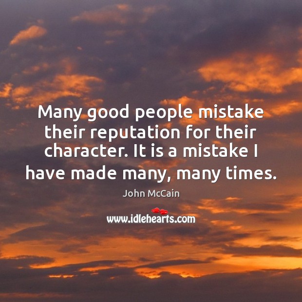 Many good people mistake their reputation for their character. It is a John McCain Picture Quote