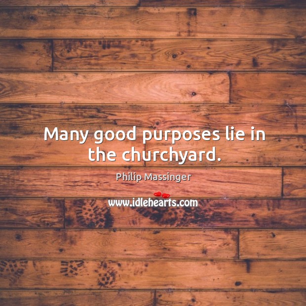 Many good purposes lie in the churchyard. Philip Massinger Picture Quote