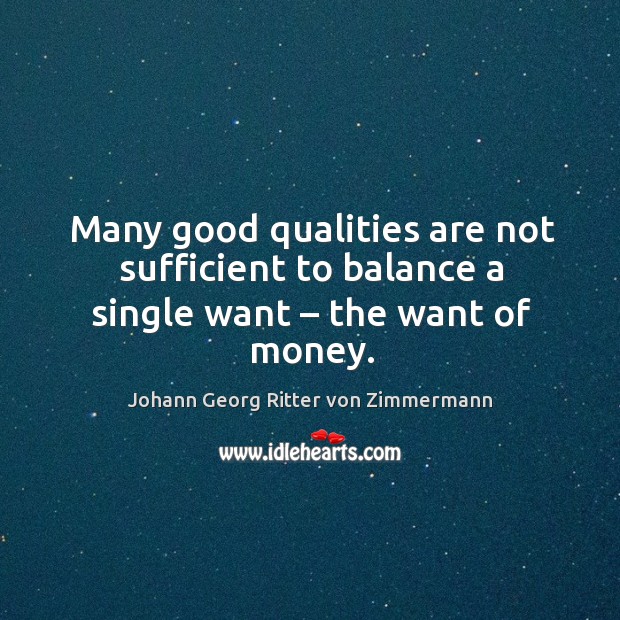 Many good qualities are not sufficient to balance a single want – the want of money. Johann Georg Ritter von Zimmermann Picture Quote