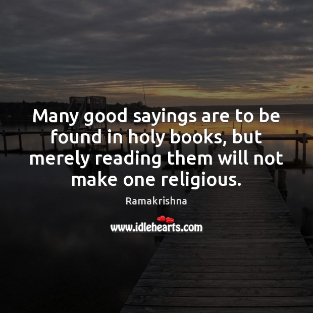 Many good sayings are to be found in holy books, but merely Ramakrishna Picture Quote