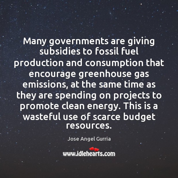 Many governments are giving subsidies to fossil fuel production and consumption that Jose Angel Gurria Picture Quote