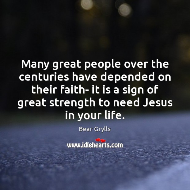 Many great people over the centuries have depended on their faith- it Bear Grylls Picture Quote