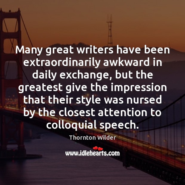 Many great writers have been extraordinarily awkward in daily exchange, but the Thornton Wilder Picture Quote