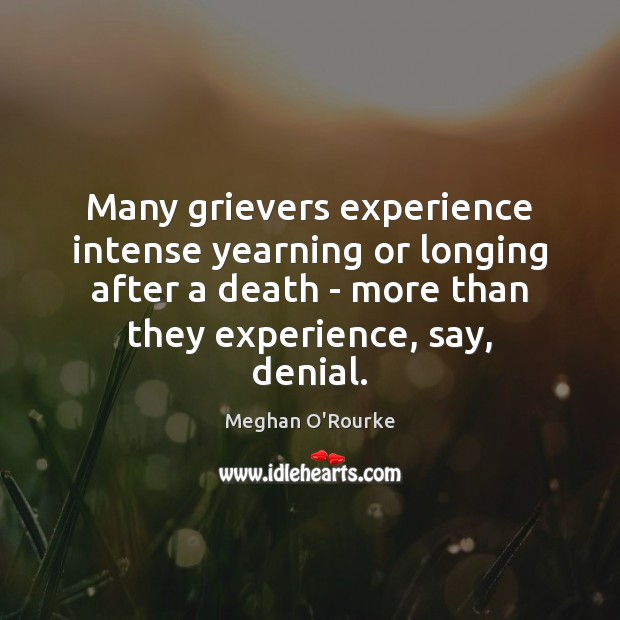 Many grievers experience intense yearning or longing after a death – more Meghan O’Rourke Picture Quote