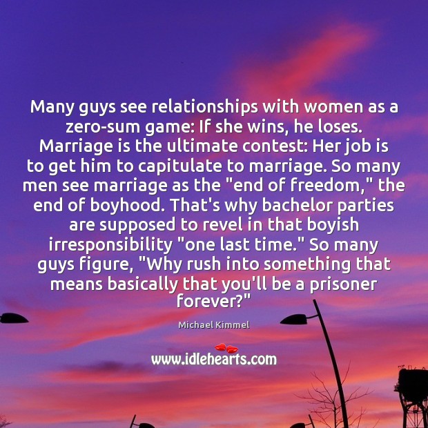 Many guys see relationships with women as a zero-sum game: If she Marriage Quotes Image