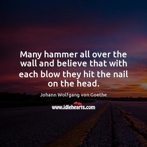 Many hammer all over the wall and believe that with each blow Johann Wolfgang von Goethe Picture Quote