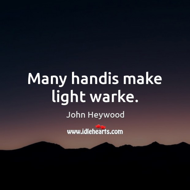 Many handis make light warke. John Heywood Picture Quote