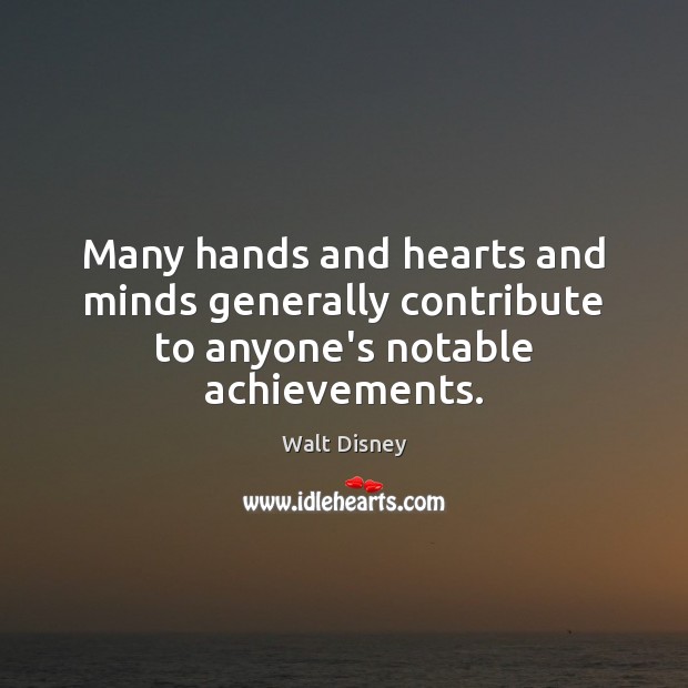 Many hands and hearts and minds generally contribute to anyone’s notable achievements. Walt Disney Picture Quote