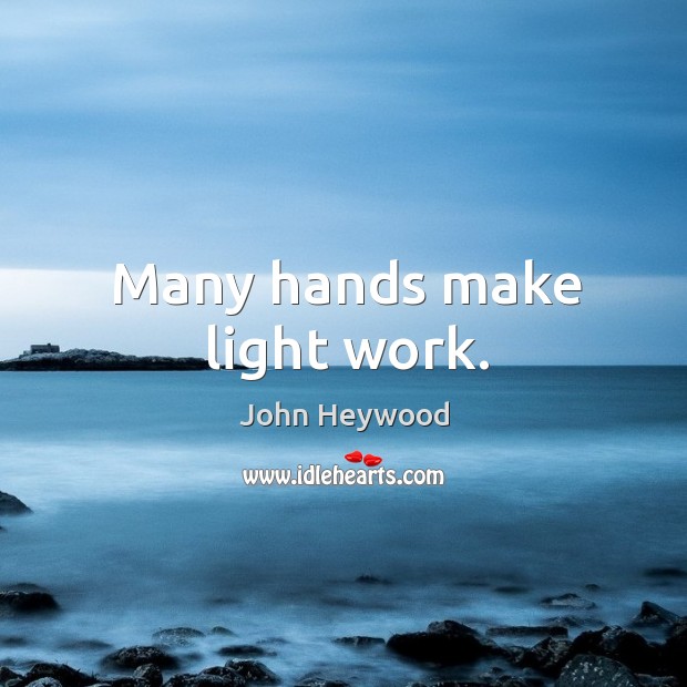 Many hands make light work. John Heywood Picture Quote