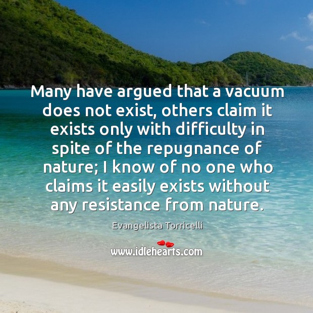 Many have argued that a vacuum does not exist, others claim it exists only Evangelista Torricelli Picture Quote