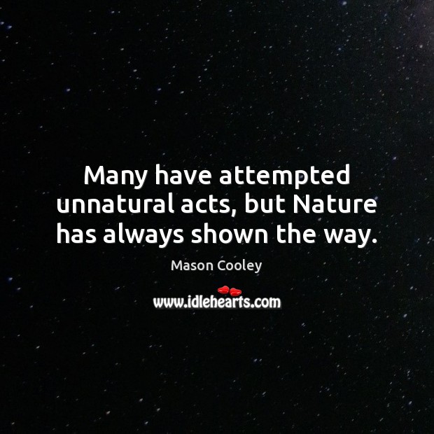 Many have attempted unnatural acts, but Nature has always shown the way. Image