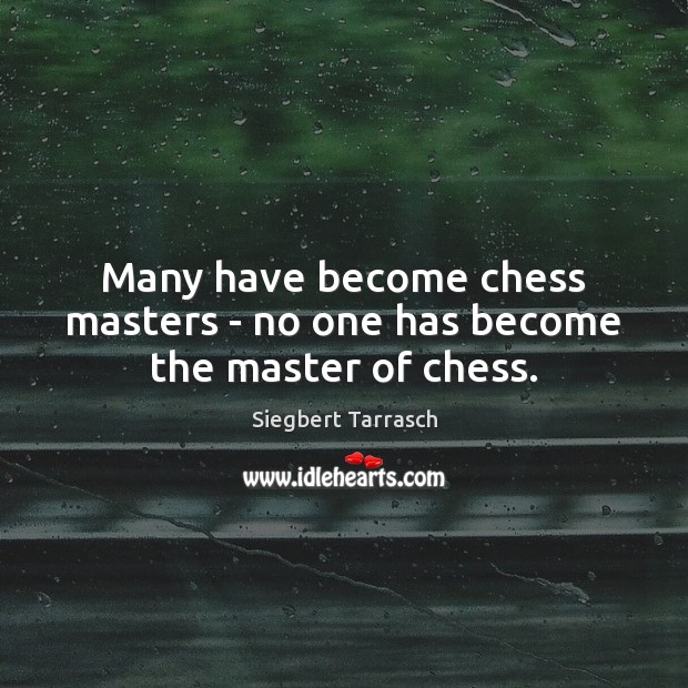 Many have become chess masters – no one has become the master of chess. Siegbert Tarrasch Picture Quote