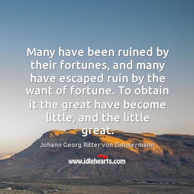 Many have been ruined by their fortunes, and many have escaped ruin by the want of fortune. Johann Georg Ritter von Zimmermann Picture Quote