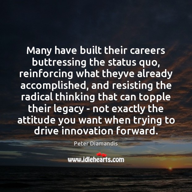 Many have built their careers buttressing the status quo, reinforcing what theyve Peter Diamandis Picture Quote