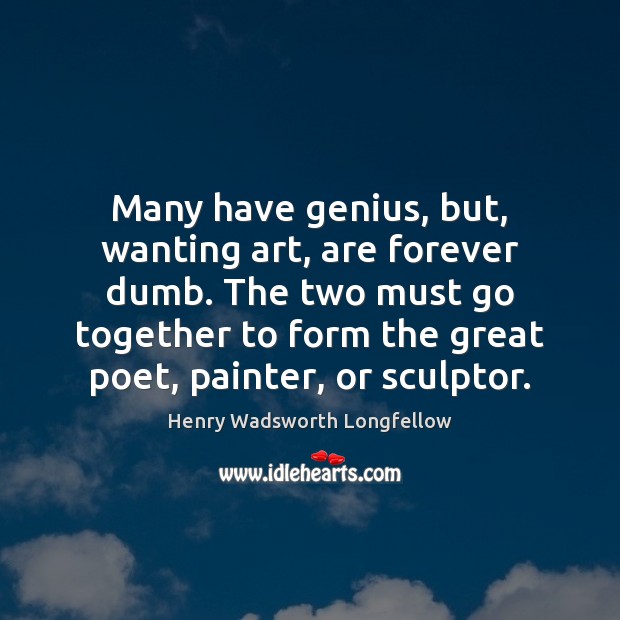 Many have genius, but, wanting art, are forever dumb. The two must Image