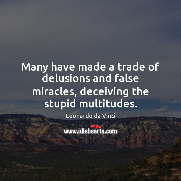 Many have made a trade of delusions and false miracles, deceiving the stupid multitudes. Leonardo da Vinci Picture Quote