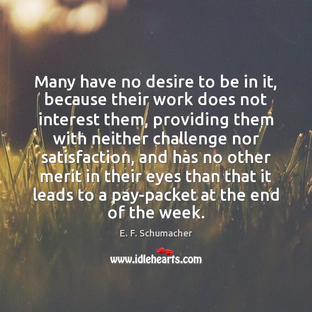 Many have no desire to be in it, because their work does E. F. Schumacher Picture Quote