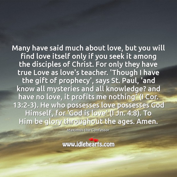 Many have said much about love, but you will find love itself Maximus the Confessor Picture Quote