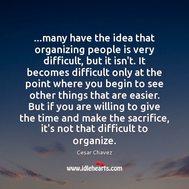 …many have the idea that organizing people is very difficult, but it Cesar Chavez Picture Quote