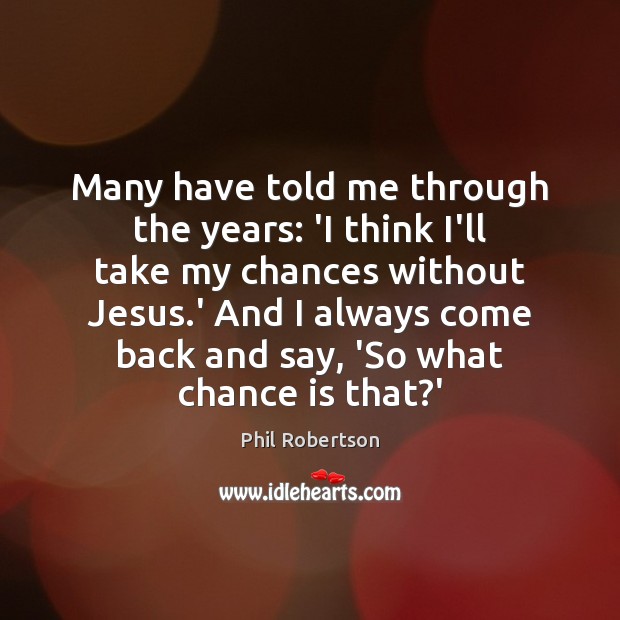 Many have told me through the years: ‘I think I’ll take my Chance Quotes Image