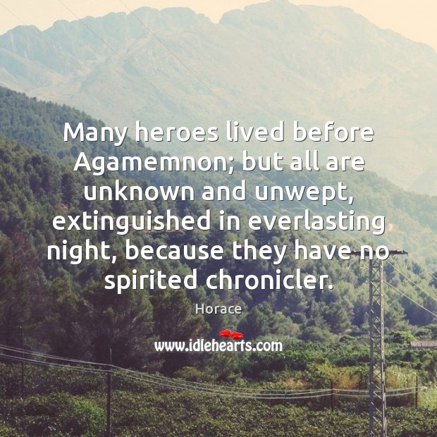 Many heroes lived before Agamemnon; but all are unknown and unwept, extinguished Image