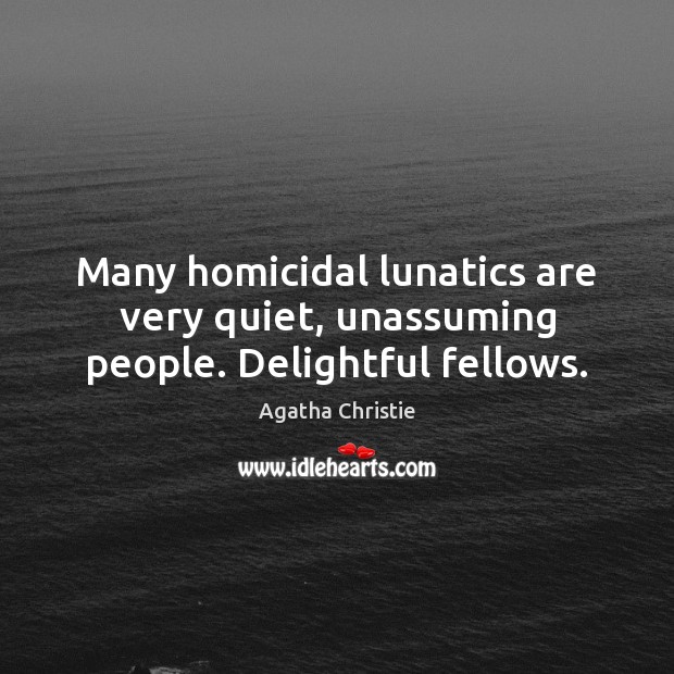 Many homicidal lunatics are very quiet, unassuming people. Delightful fellows. Agatha Christie Picture Quote