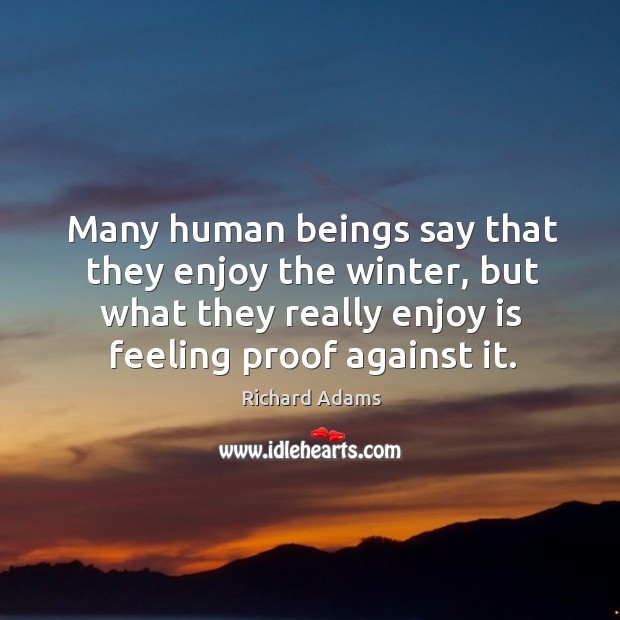 Many human beings say that they enjoy the winter, but what they really enjoy is feeling proof against it. Image