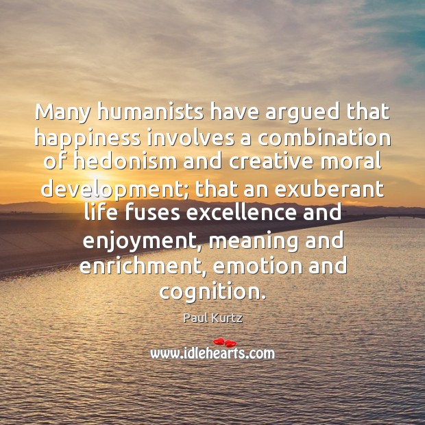 Many humanists have argued that happiness involves a combination of hedonism and Paul Kurtz Picture Quote