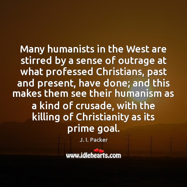 Many humanists in the West are stirred by a sense of outrage J. I. Packer Picture Quote