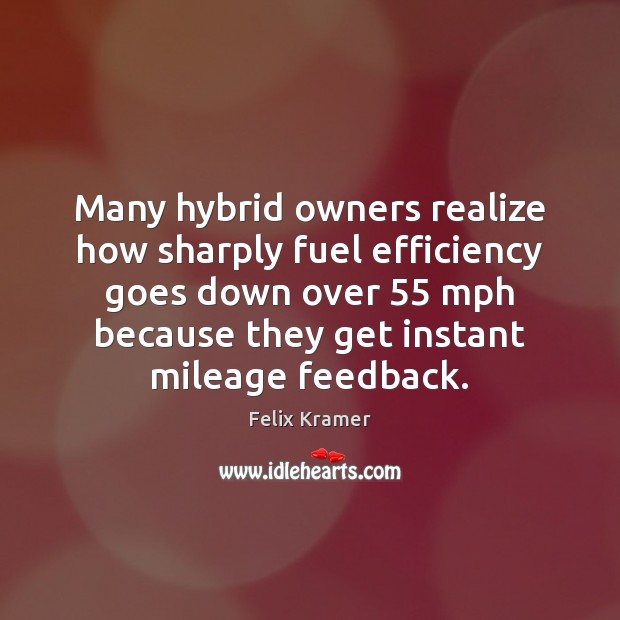 Many hybrid owners realize how sharply fuel efficiency goes down over 55 mph Felix Kramer Picture Quote
