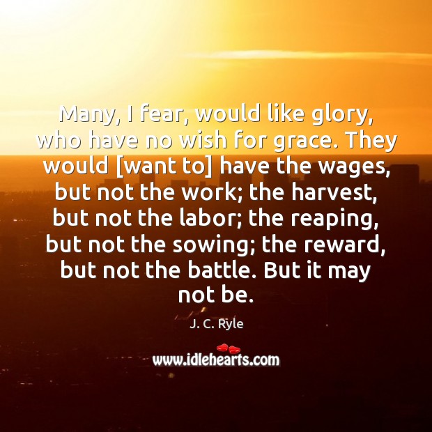 Many, I fear, would like glory, who have no wish for grace. J. C. Ryle Picture Quote