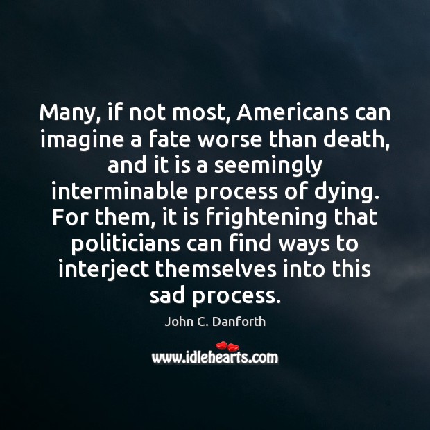 Many, if not most, Americans can imagine a fate worse than death, John C. Danforth Picture Quote