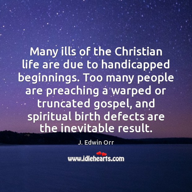 Many ills of the Christian life are due to handicapped beginnings. Too J. Edwin Orr Picture Quote