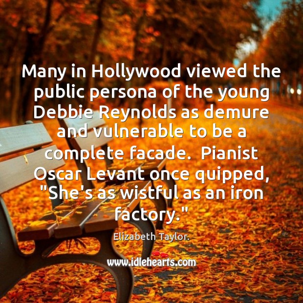 Many in Hollywood viewed the public persona of the young Debbie Reynolds Elizabeth Taylor. Picture Quote