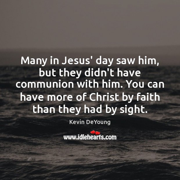 Many in Jesus’ day saw him, but they didn’t have communion with Kevin DeYoung Picture Quote