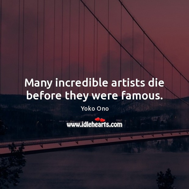 Many incredible artists die before they were famous. Yoko Ono Picture Quote