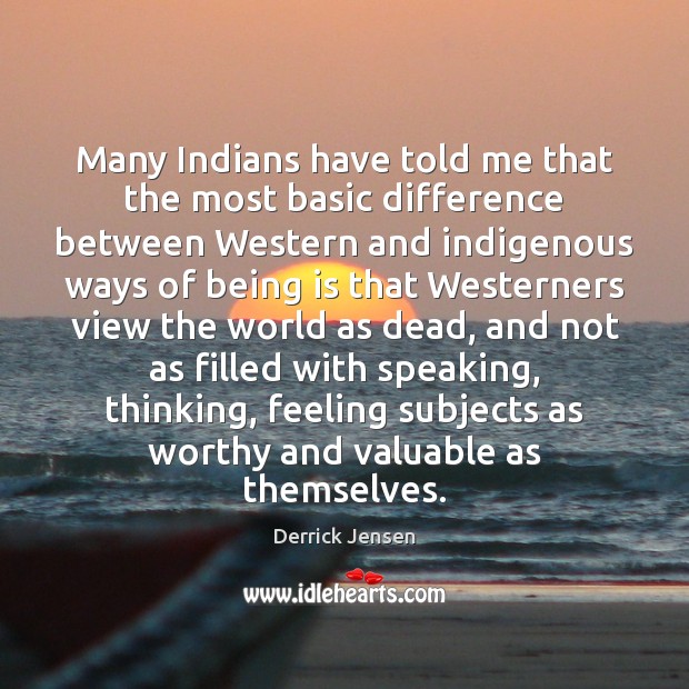 Many Indians have told me that the most basic difference between Western Derrick Jensen Picture Quote