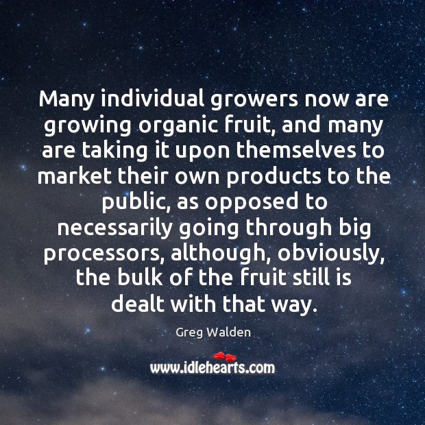 Many individual growers now are growing organic fruit, and many are taking it upon Greg Walden Picture Quote