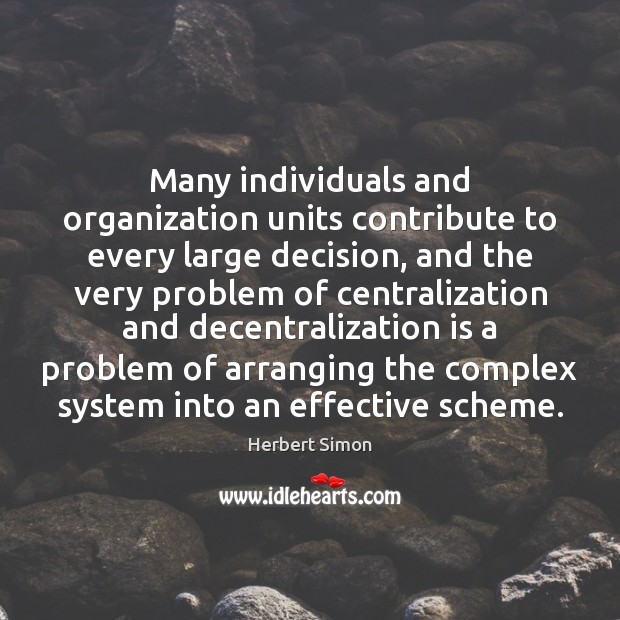 Many individuals and organization units contribute to every large decision, and the Herbert Simon Picture Quote