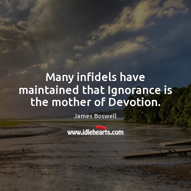 Many infidels have maintained that Ignorance is the mother of Devotion. James Boswell Picture Quote