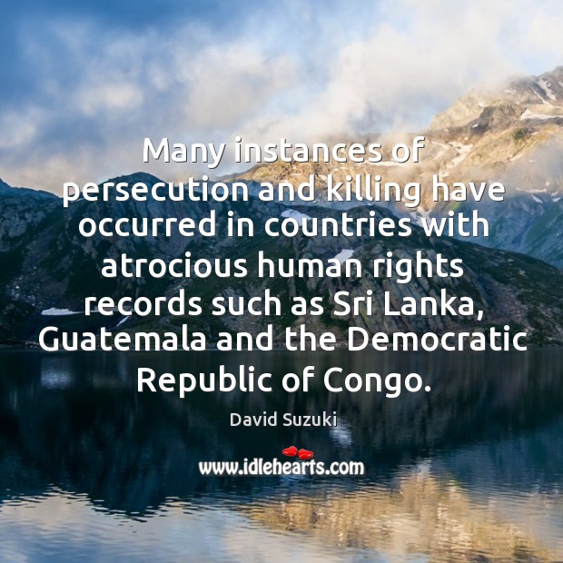Many instances of persecution and killing have occurred in countries with atrocious David Suzuki Picture Quote