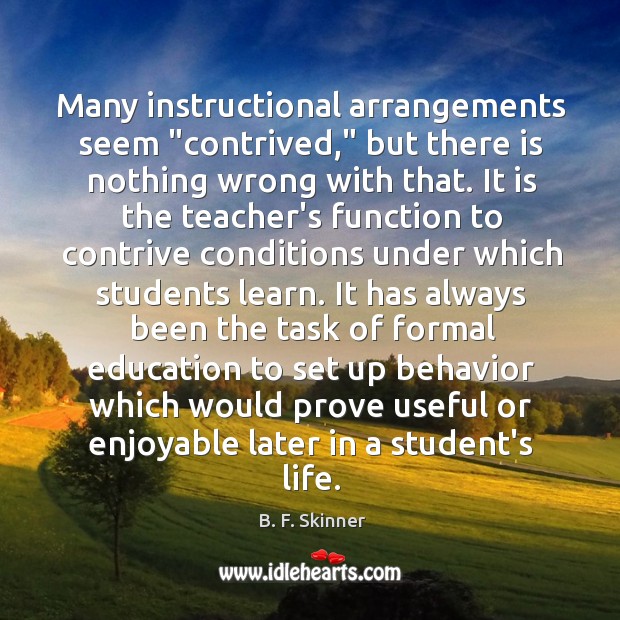 Many instructional arrangements seem “contrived,” but there is nothing wrong with that. B. F. Skinner Picture Quote