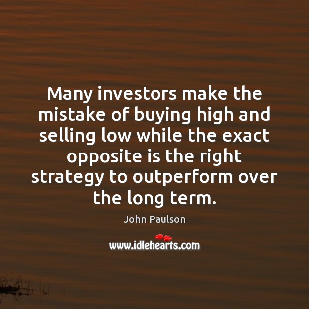 Many investors make the mistake of buying high and selling low while John Paulson Picture Quote