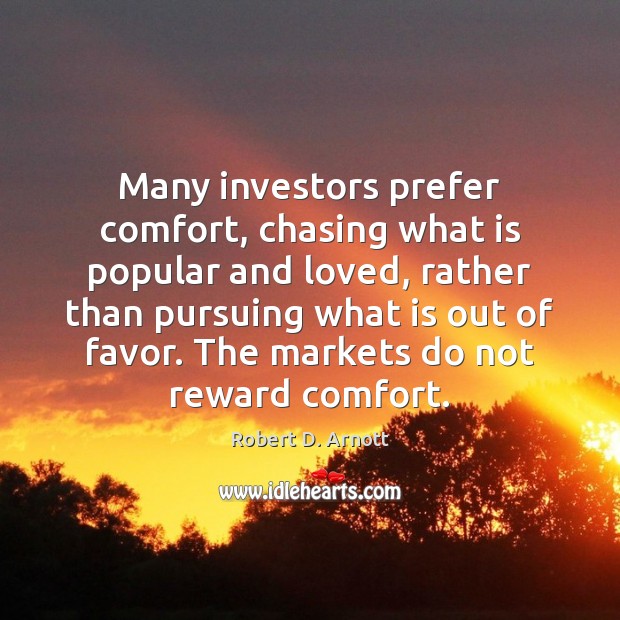 Many investors prefer comfort, chasing what is popular and loved, rather than Robert D. Arnott Picture Quote