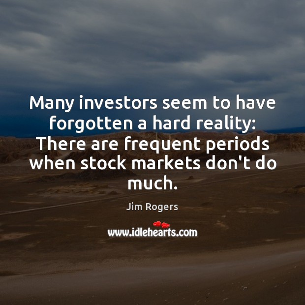 Many investors seem to have forgotten a hard reality: There are frequent Jim Rogers Picture Quote