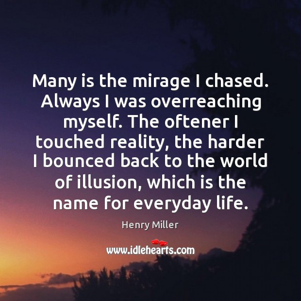 Many is the mirage I chased. Always I was overreaching myself. The Henry Miller Picture Quote