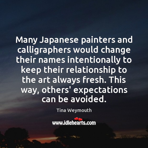 Many Japanese painters and calligraphers would change their names intentionally to keep Tina Weymouth Picture Quote