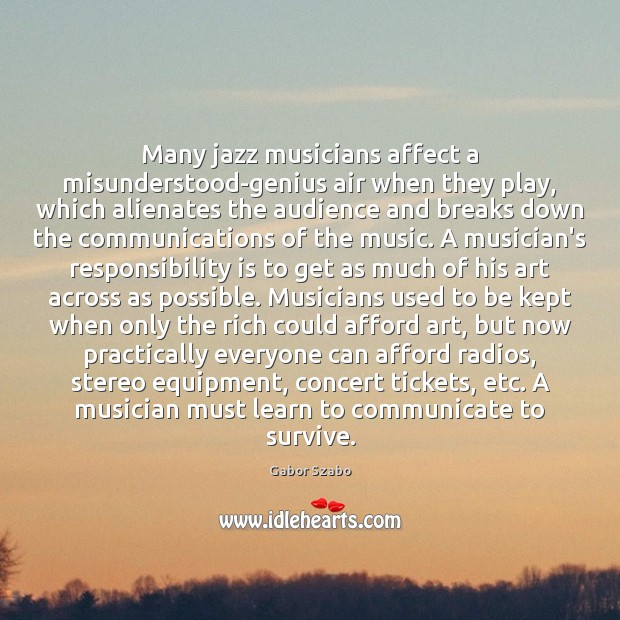 Many jazz musicians affect a misunderstood-genius air when they play, which alienates Gabor Szabo Picture Quote