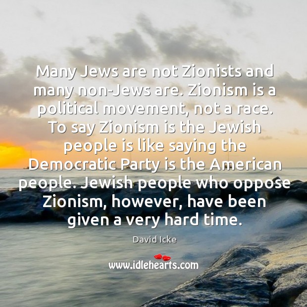 Many Jews are not Zionists and many non-Jews are. Zionism is a David Icke Picture Quote