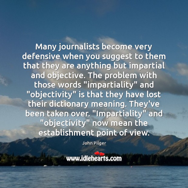 Many journalists become very defensive when you suggest to them that they John Pilger Picture Quote